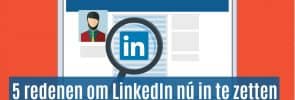 5 redenen om LinkedIn nú in te zetten voor je business