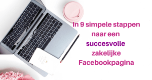 In 9 simpele stappen naar een succesvolle zakelijke Facebookpagina