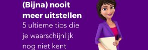 (Bijna) nooit meer uitstellen 5 ultieme tips die je waarschijnlijk nog niet kent