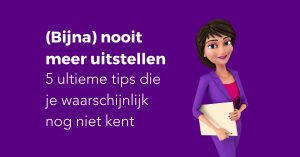 (Bijna) nooit meer uitstellen 5 ultieme tips die je waarschijnlijk nog niet kent