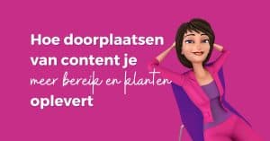 Hoe doorplaatsen van content je meer bereik en klanten oplevert