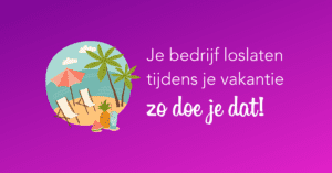 Je bedrijf loslaten tijdens je vakantie zo doe je dat!